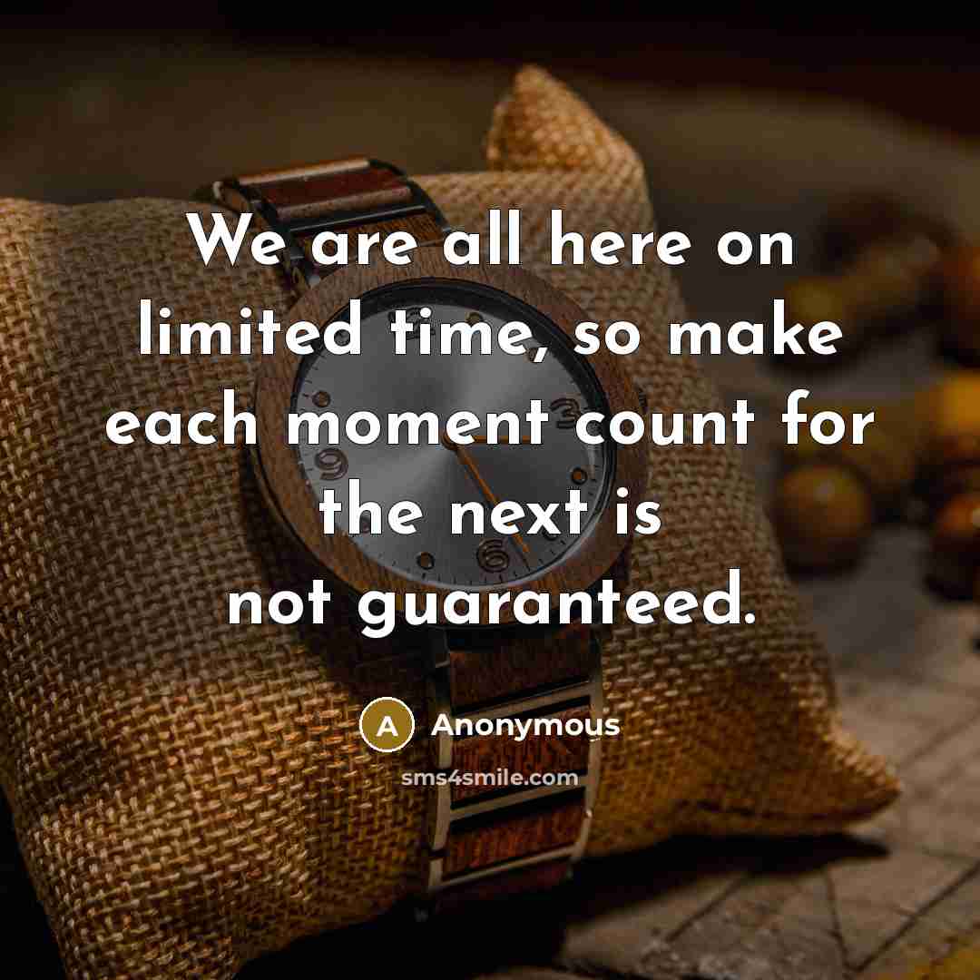 “We are all here on limited time, so make each moment count for the next is not guaranteed.” quote by Anonymous