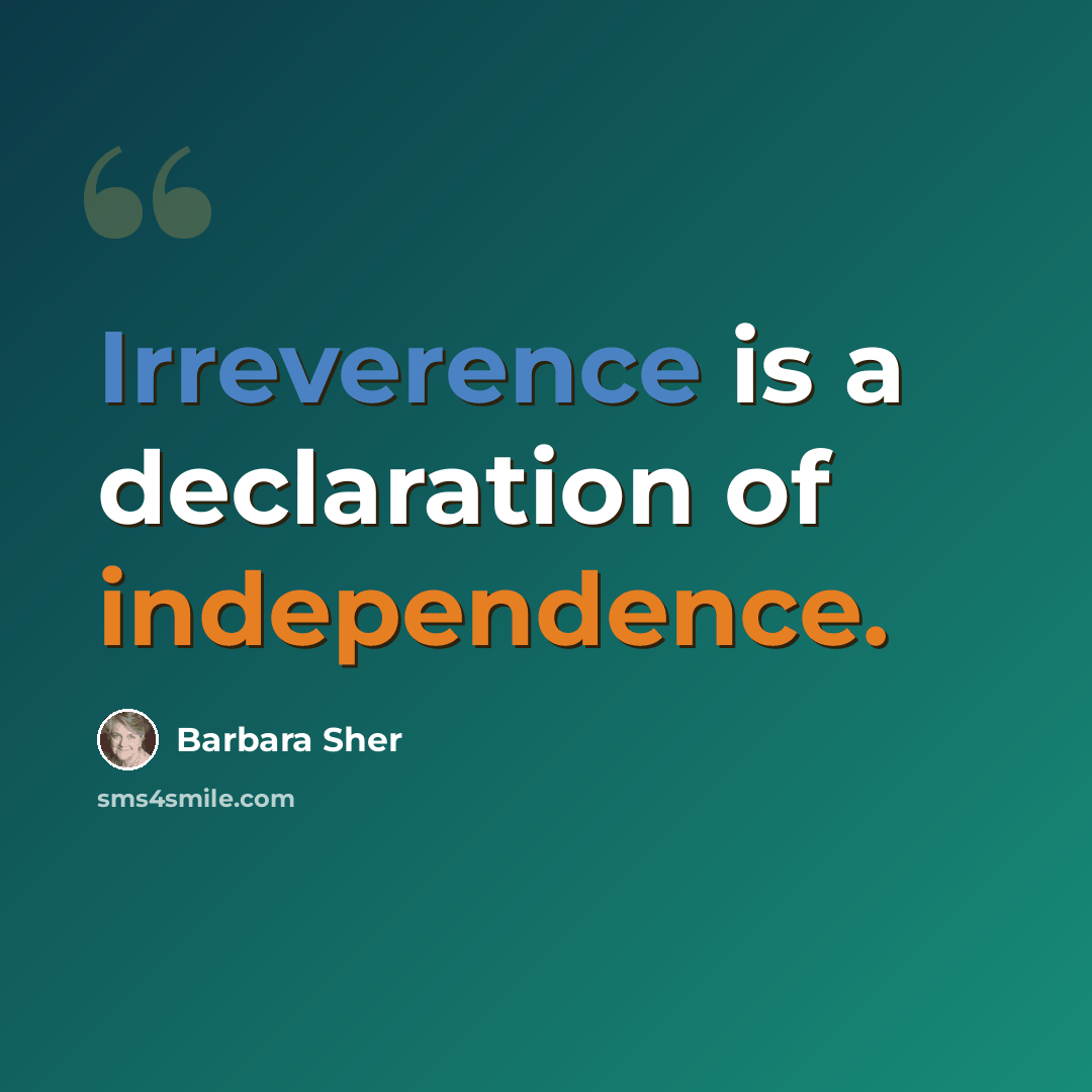“Irreverence is a declaration of independence.” quote by Barbara Sher