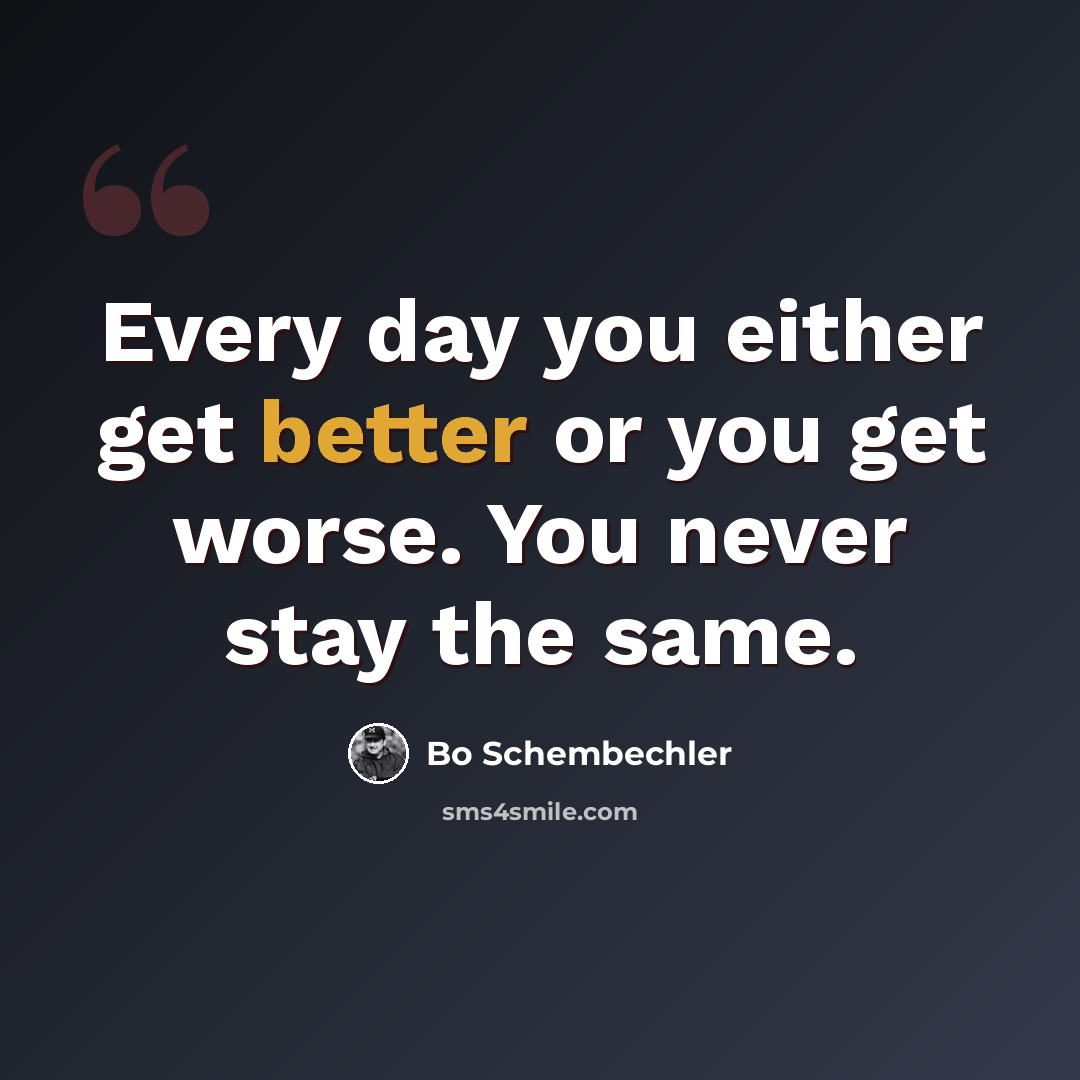 “Every day you either get better or you get worse. You never stay the same.” quote by Bo Schembechler