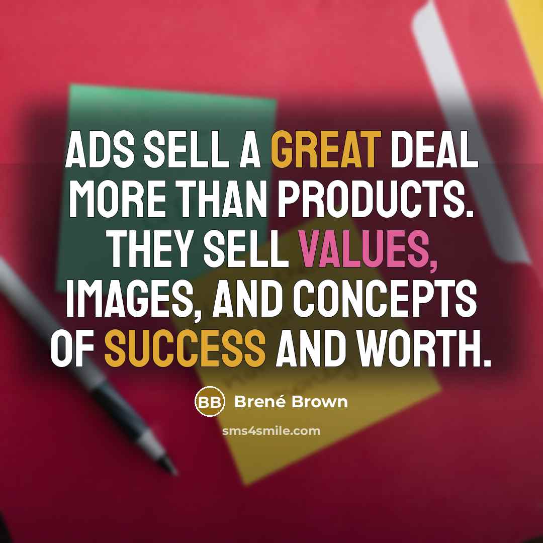 “Ads sell a great deal more than products. They sell values, images, and concepts of success and worth.” quote by Brené Brown