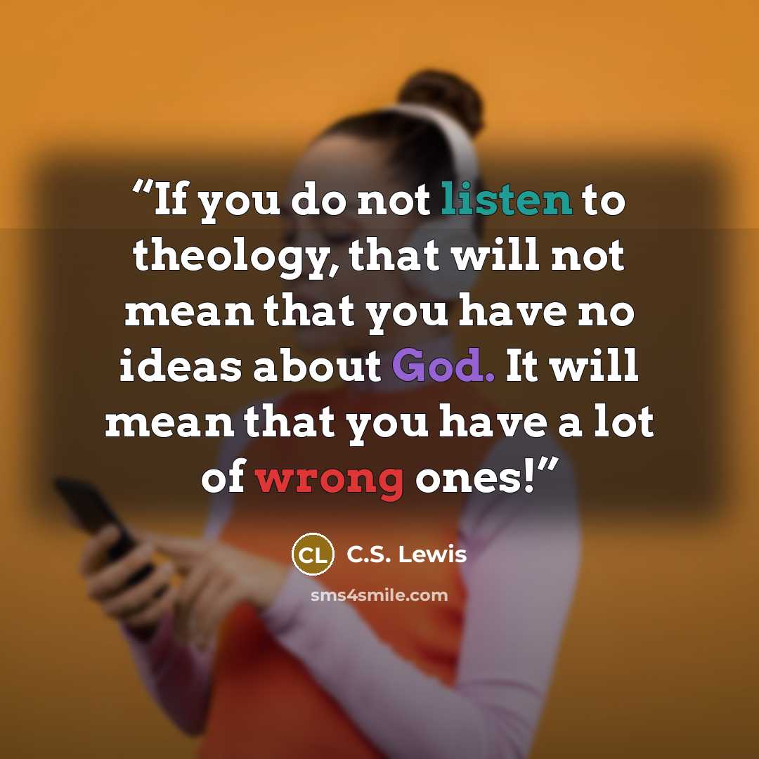 “If you do not listen to theology, that will not mean that you have no ideas about God. It will mean that you have a lot of wrong ones!” quote by C.S. Lewis