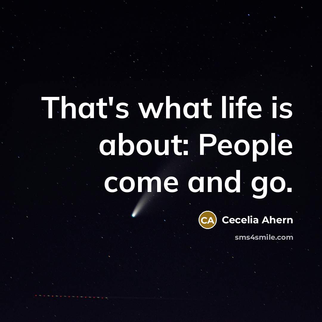 “That's what life is about: People come and go.” quote by Cecelia Ahern