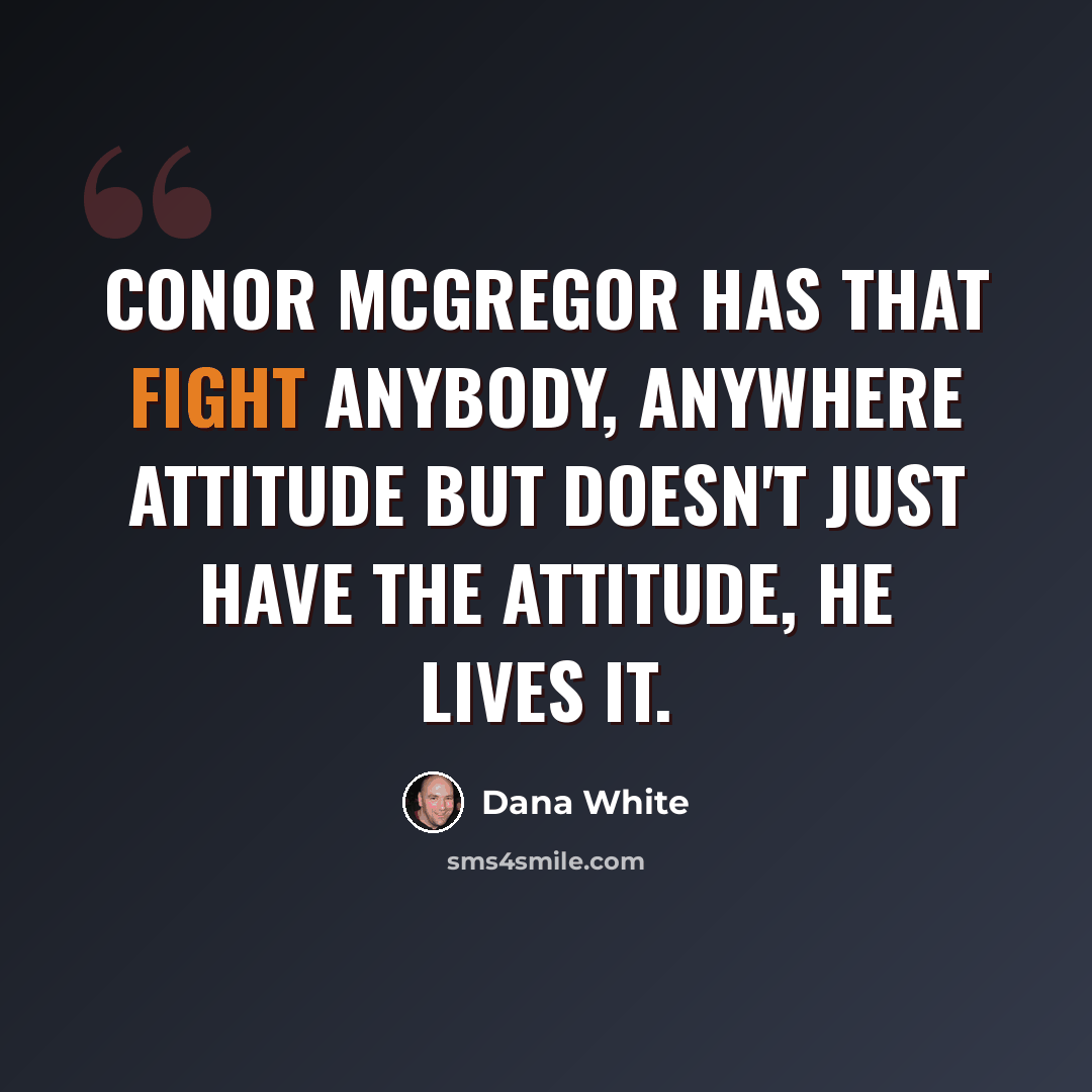 “Conor McGregor has that fight anybody, anywhere attitude but doesn't just have the attitude, he lives it.” quote by Dana White