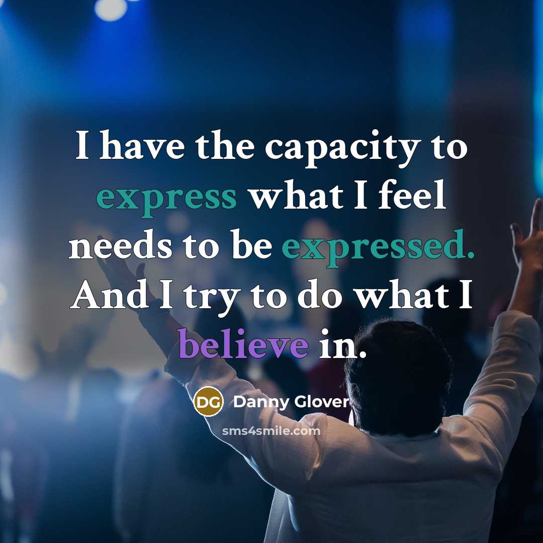 “I have the capacity to express what I feel needs to be expressed. And I try to do what I believe in.” quote by Danny Glover