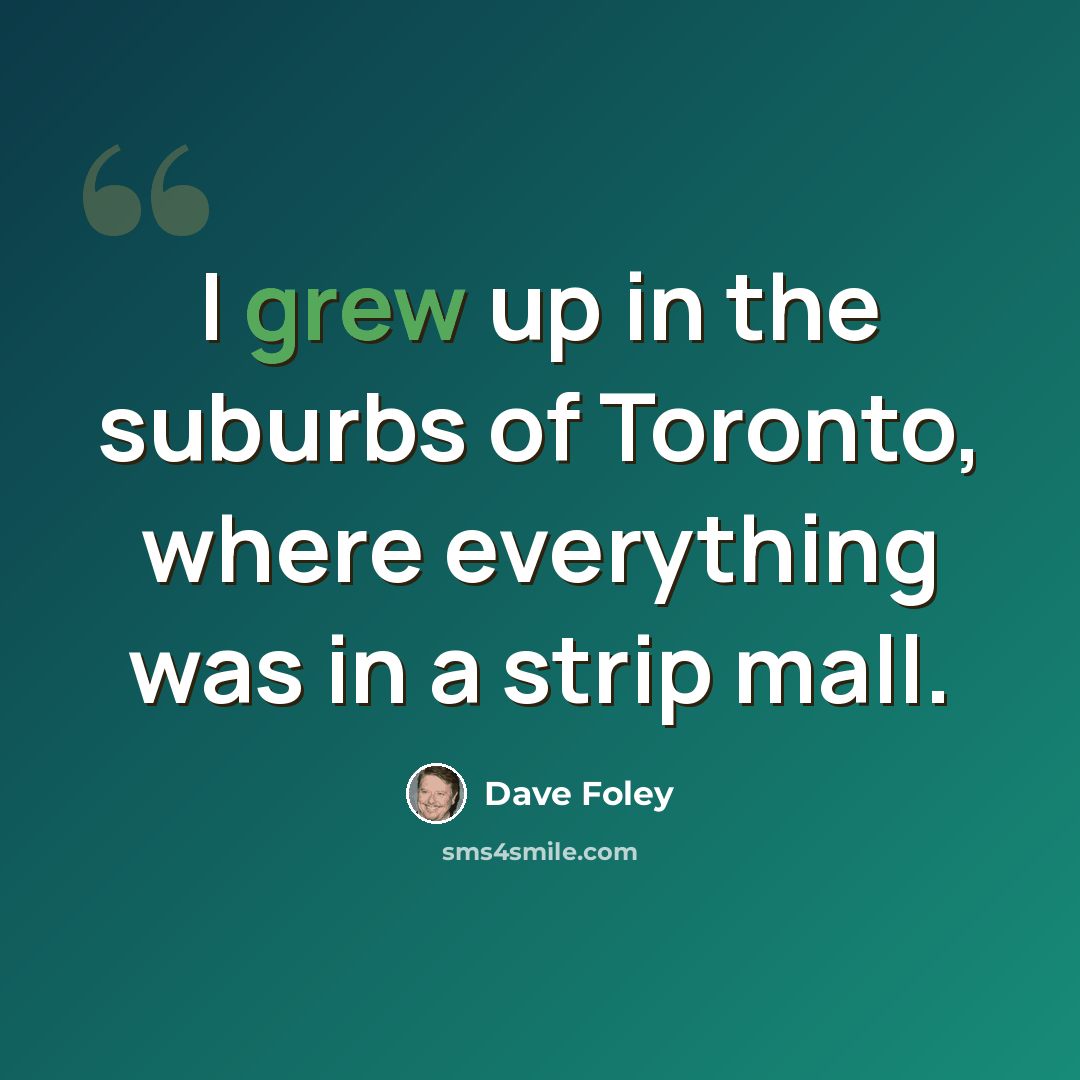 “I grew up in the suburbs of Toronto, where everything was in a strip mall.” quote by Dave Foley