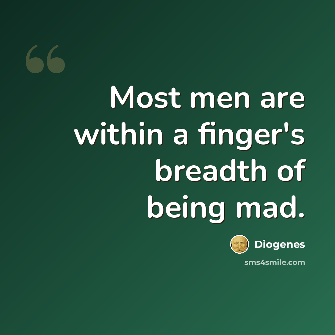 “Most men are within a finger's breadth of being mad.” quote by Diogenes