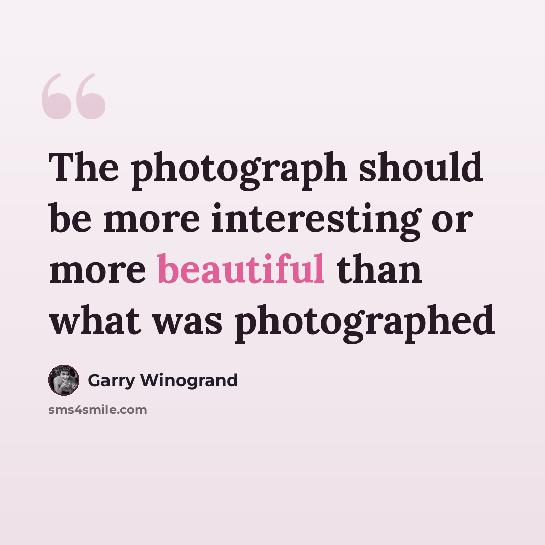 “The photograph should be more interesting or more beautiful than what was photographed” quote by Garry Winogrand