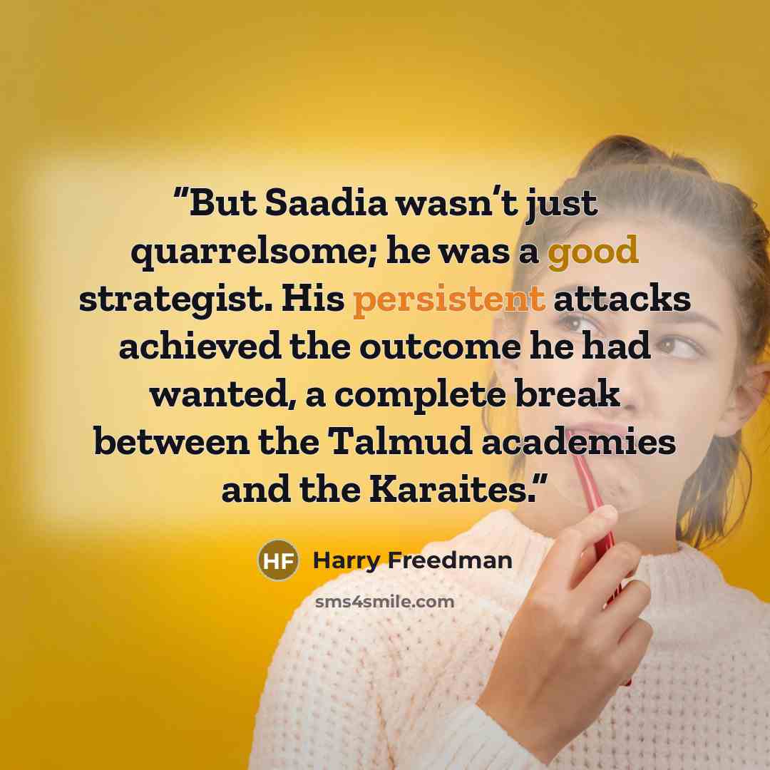“But Saadia wasn’t just quarrelsome; he was a good strategist. His persistent attacks achieved the outcome he had wanted, a complete break between the Talmud academies and the Karaites.” quote by Harry Freedman