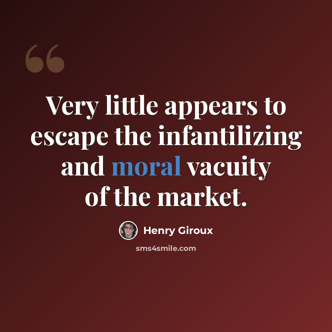 “Very little appears to escape the infantilizing and moral vacuity of the market.” quote by Henry Giroux