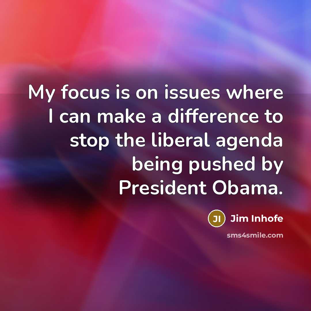 “My focus is on issues where I can make a difference to stop the liberal agenda being pushed by President Obama.” quote by Jim Inhofe