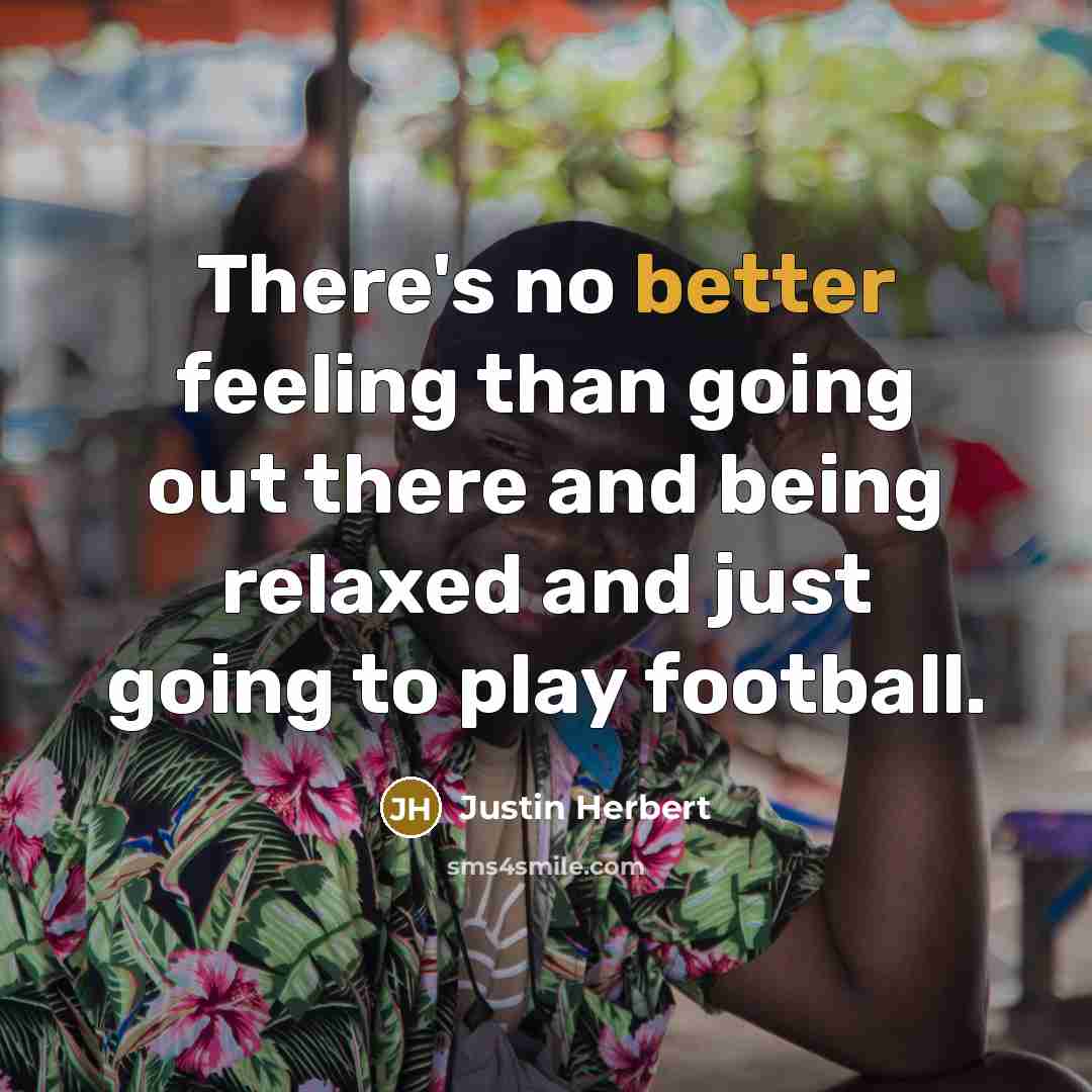 “There's no better feeling than going out there and being relaxed and just going to play football.” quote by Justin Herbert