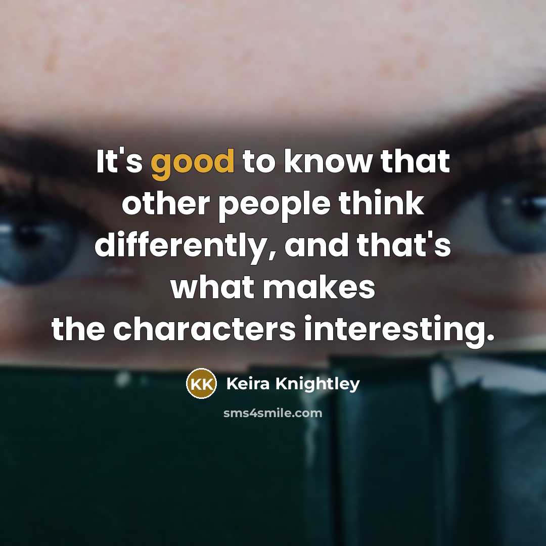 “It's good to know that other people think differently, and that's what makes the characters interesting.” quote by Keira Knightley