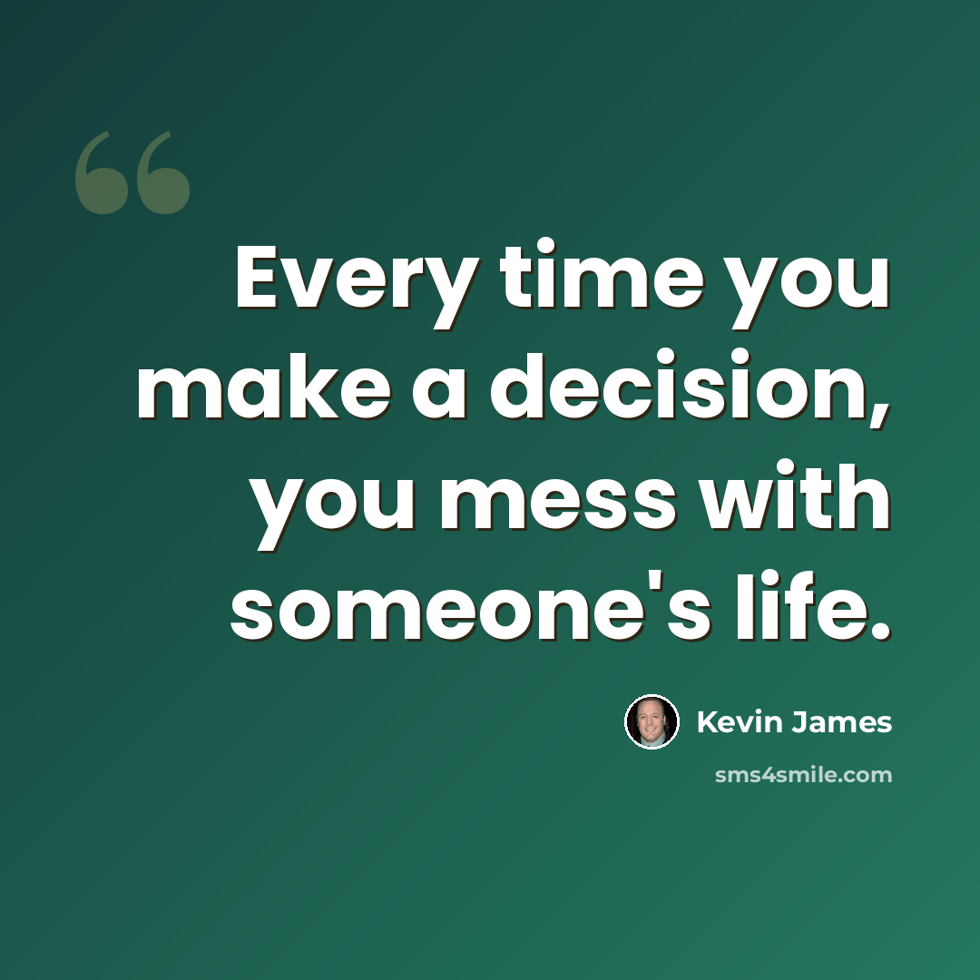 “Every time you make a decision, you mess with someone's life.” quote by Kevin James