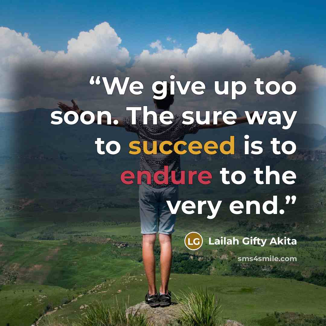 “We give up too soon. The sure way to succeed is to endure to the very end.” quote by Lailah Gifty Akita