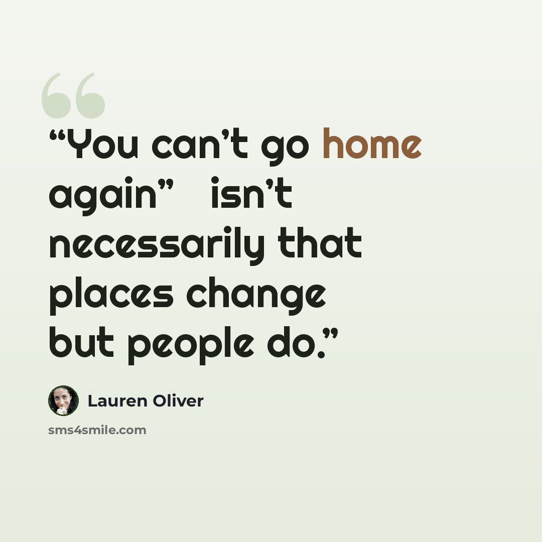 “You can’t go home again” ─ isn’t necessarily that places change but people do.” quote by Lauren Oliver