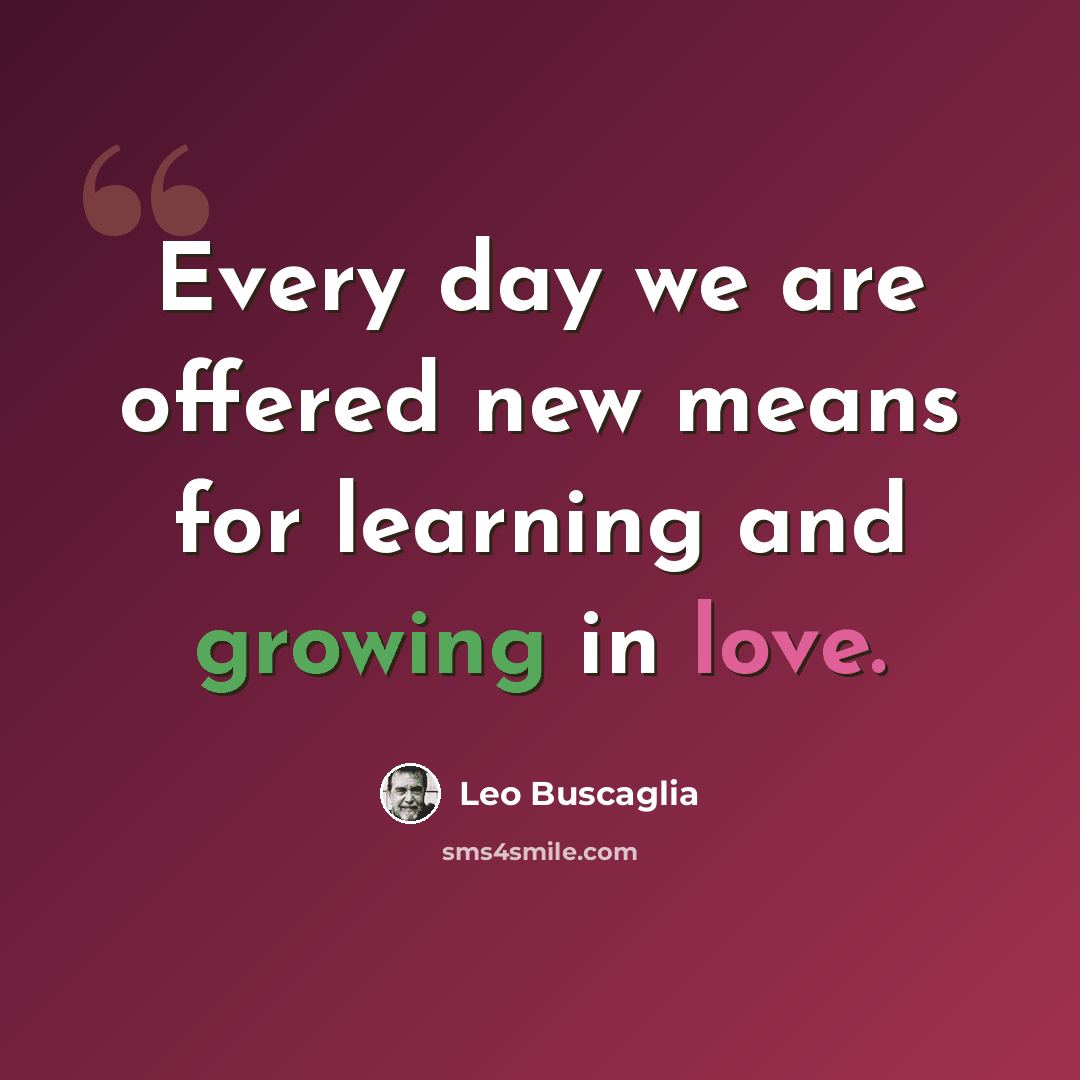 “Every day we are offered new means for learning and growing in love.” quote by Leo Buscaglia