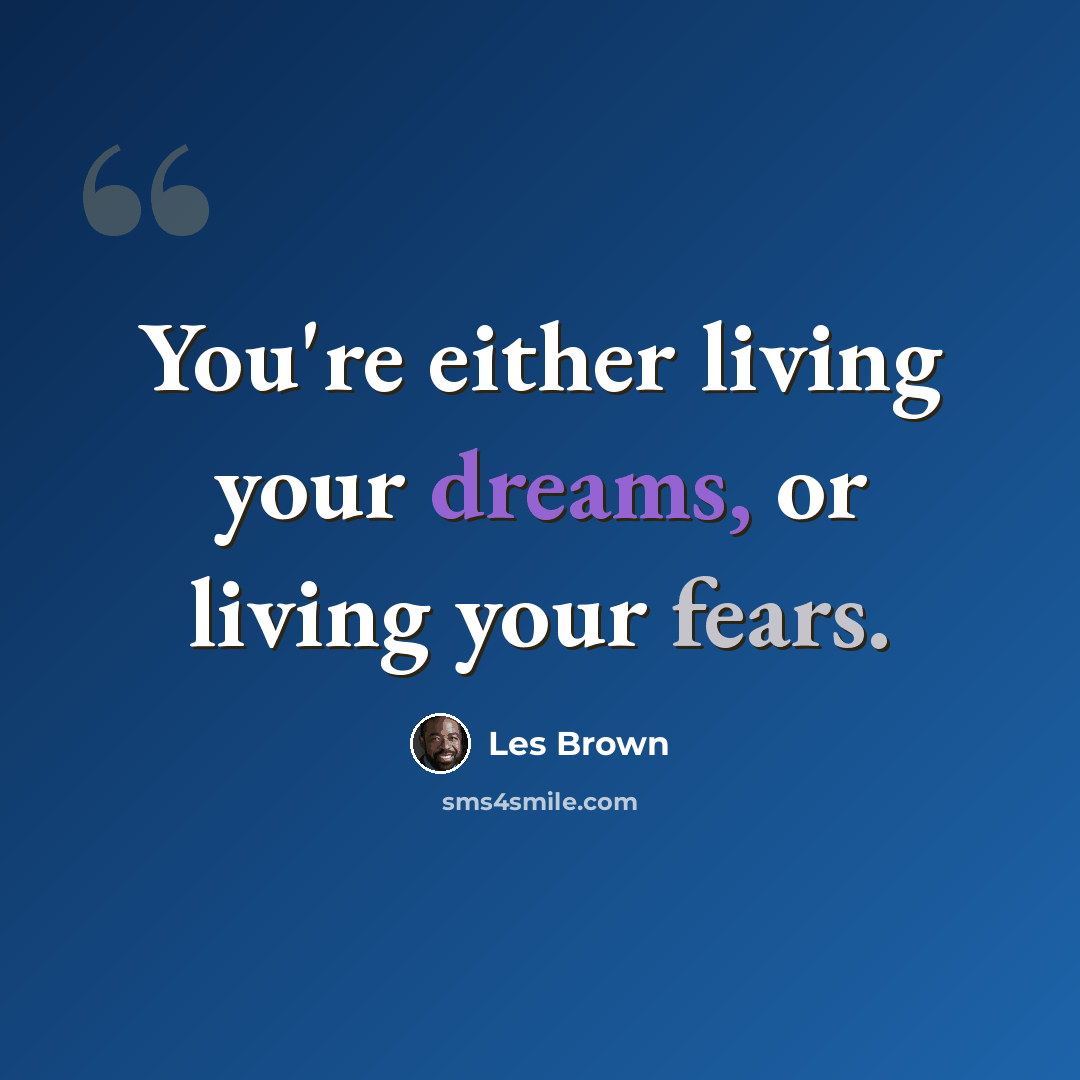“You're either living your dreams, or living your fears.” quote by Les Brown