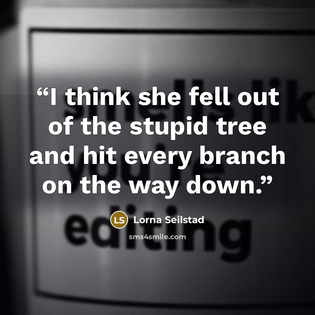“I think she fell out of the stupid tree and hit every branch on the way down.” quote by Lorna Seilstad