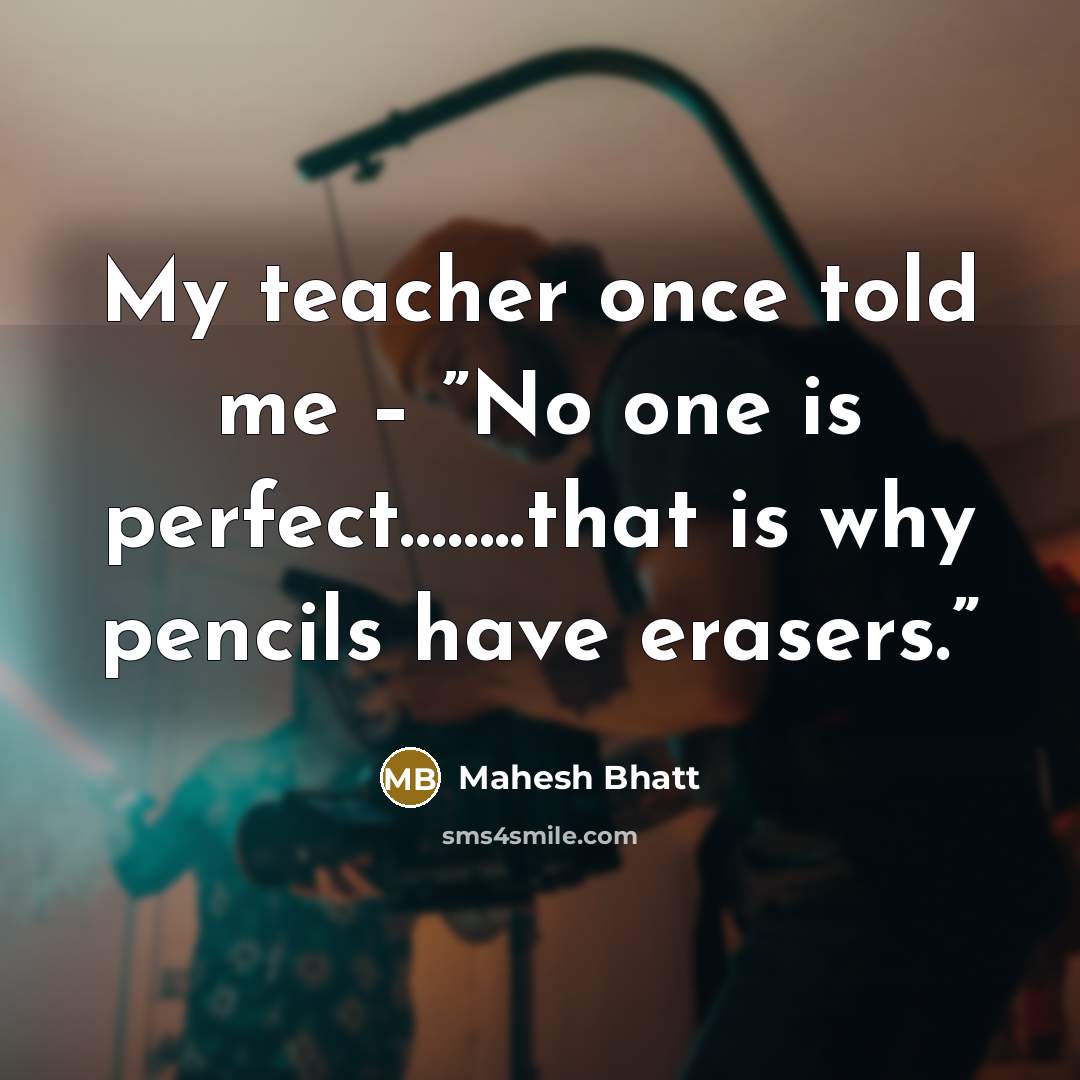 “My teacher once told me – ”No one is perfect……..that is why pencils have erasers.”” quote by Mahesh Bhatt