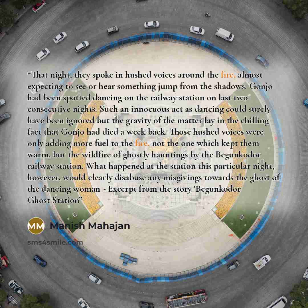 “That night, they spoke in hushed voices around the fire, almost expecting to see or hear something jump from the shadows. Gonjo had been spotted dancing on the railway station on last two consecutive nights. Such an innocuous act as dancing could surely have been ignored but the gravity of the…” quote by Manish Mahajan