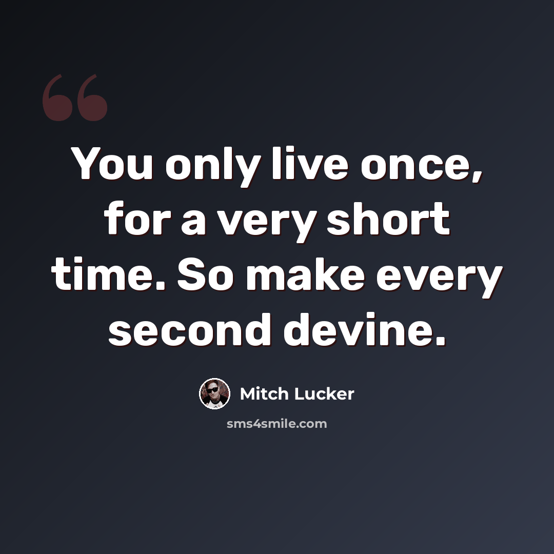 “You only live once, for a very short time. So make every second devine.” quote by Mitch Lucker