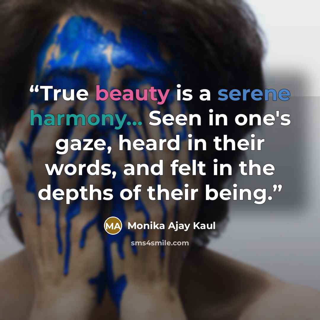 “True beauty is a serene harmony... Seen in one's gaze, heard in their words, and felt in the depths of their being.” quote by Monika Ajay Kaul