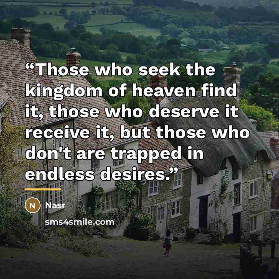 “Those who seek the kingdom of heaven find it, those who deserve it receive it, but those who don't are trapped in endless desires.” quote by Nasr