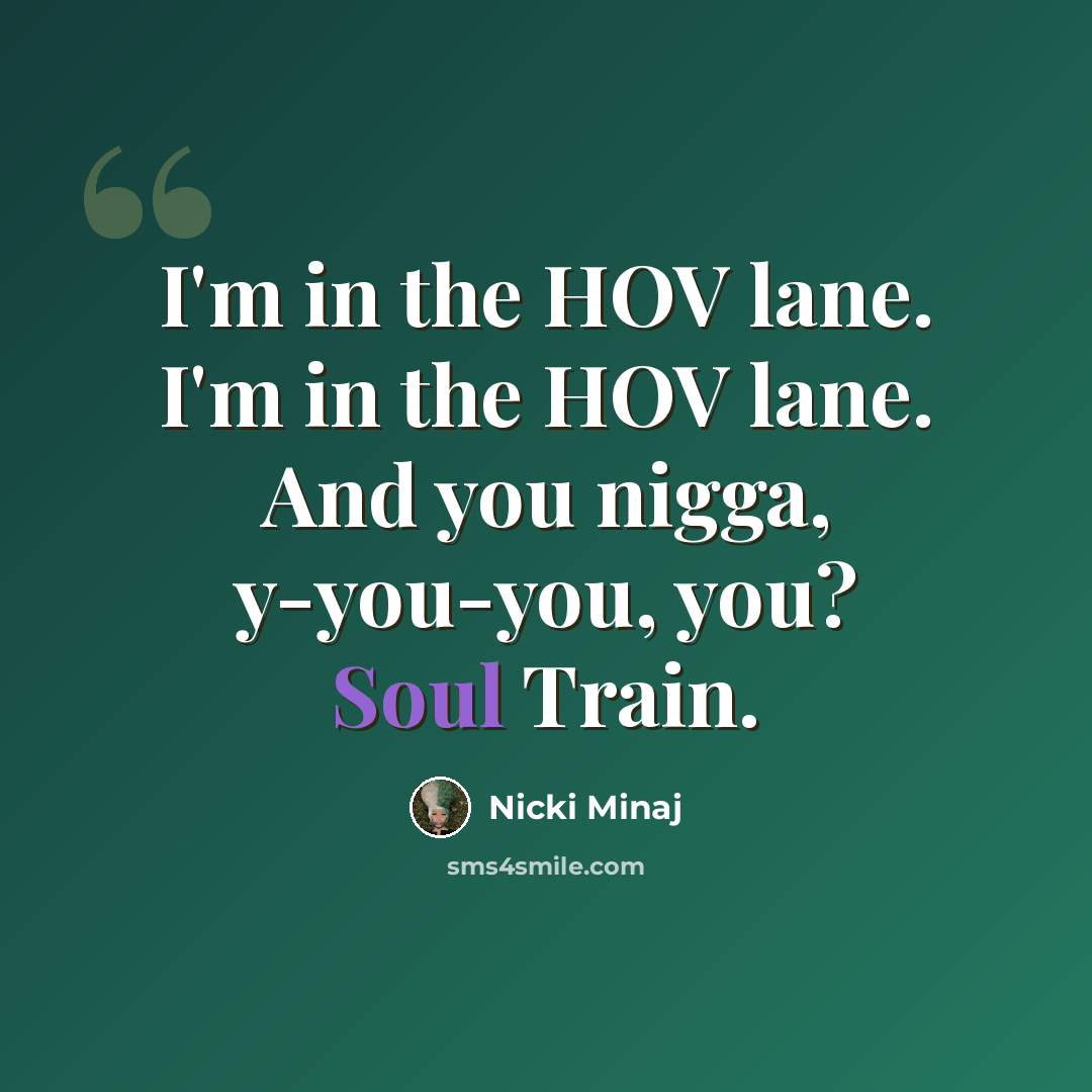 “I'm in the HOV lane. I'm in the HOV lane. And you nigga, y-you-you, you? Soul Train.” quote by Nicki Minaj
