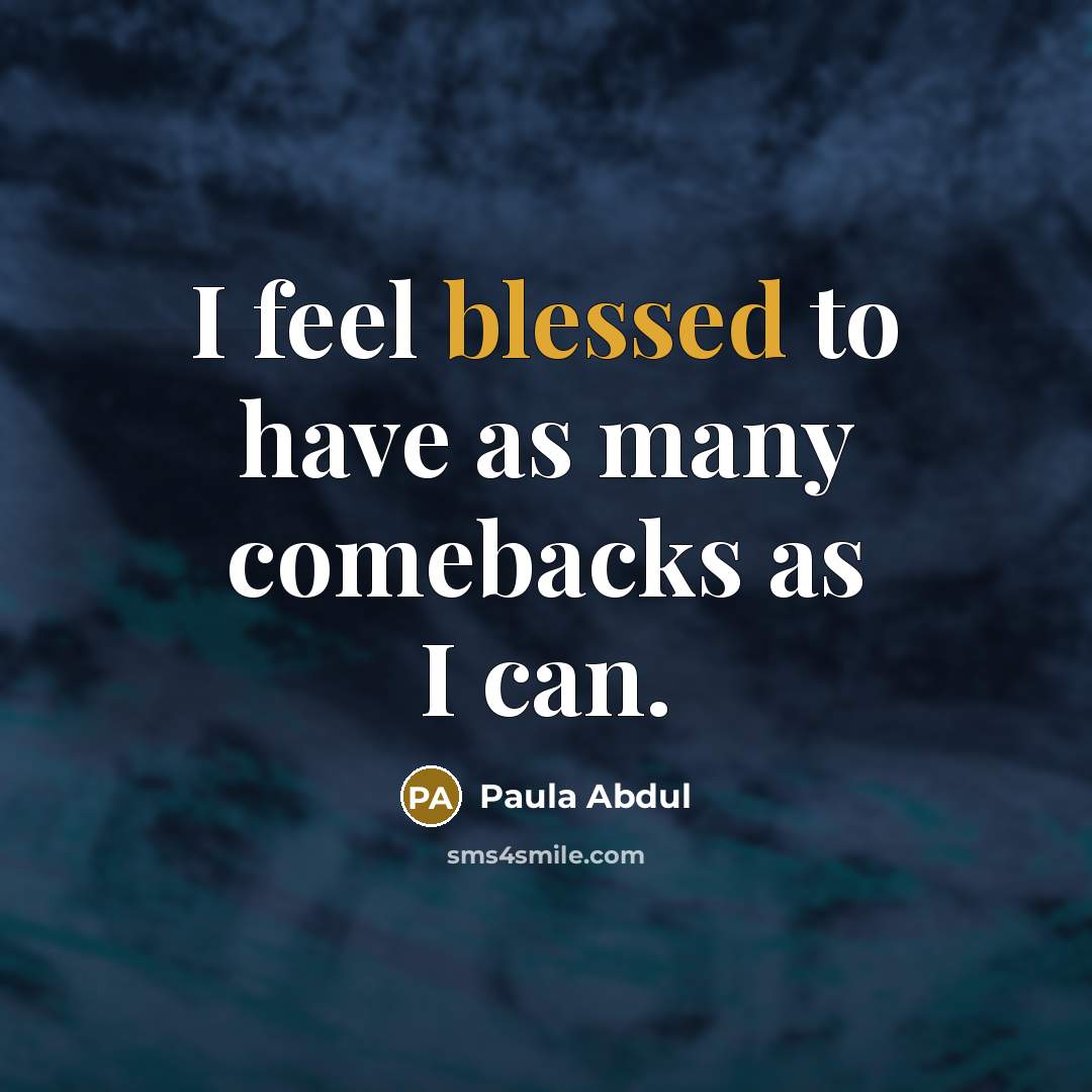 “I feel blessed to have as many comebacks as I can.” quote by Paula Abdul