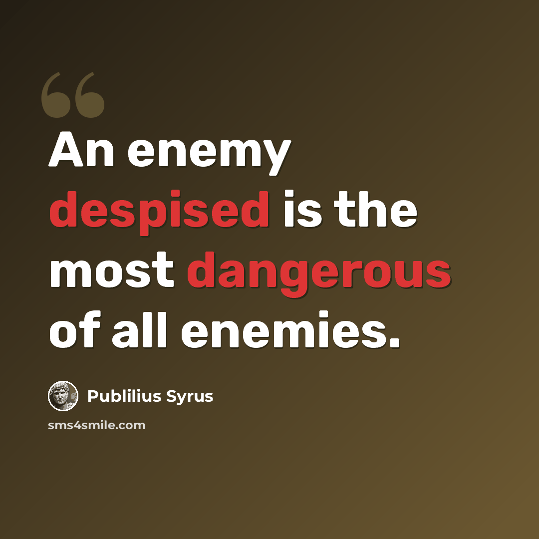 “An enemy despised is the most dangerous of all enemies.” quote by Publilius Syrus