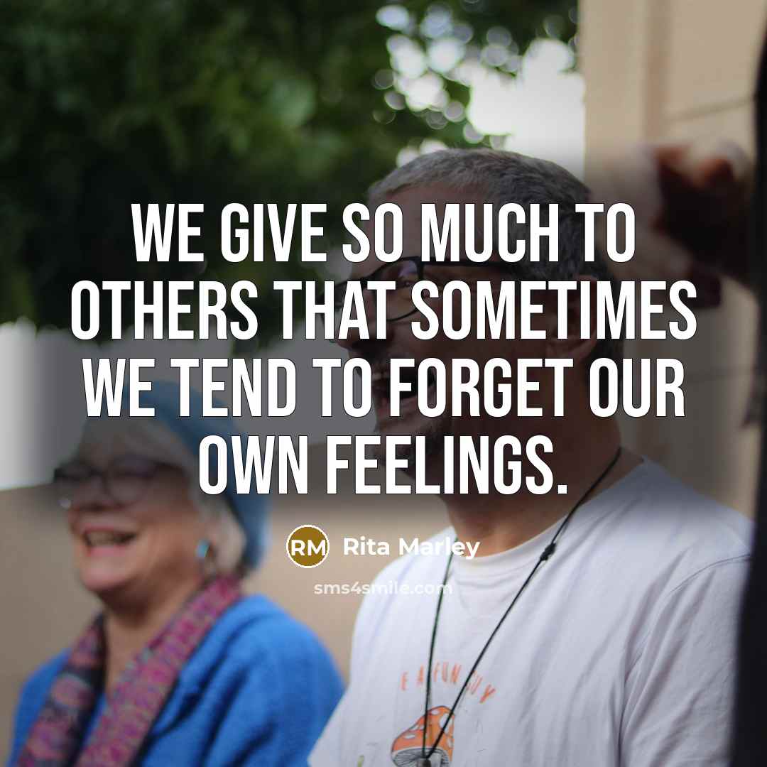 “We give so much to others that sometimes we tend to forget our own feelings.” quote by Rita Marley