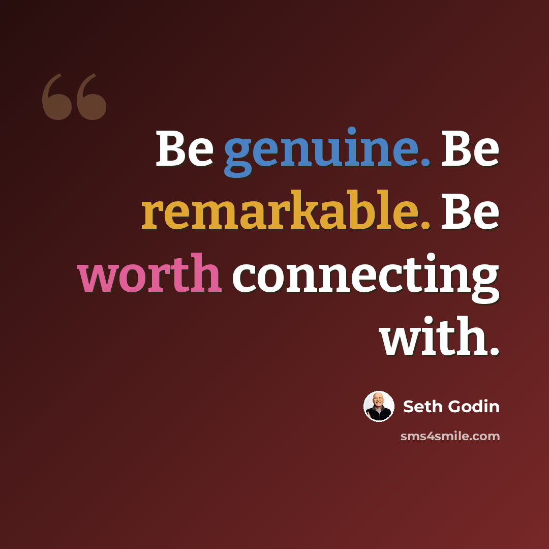 “Be genuine. Be remarkable. Be worth connecting with.” quote by Seth Godin