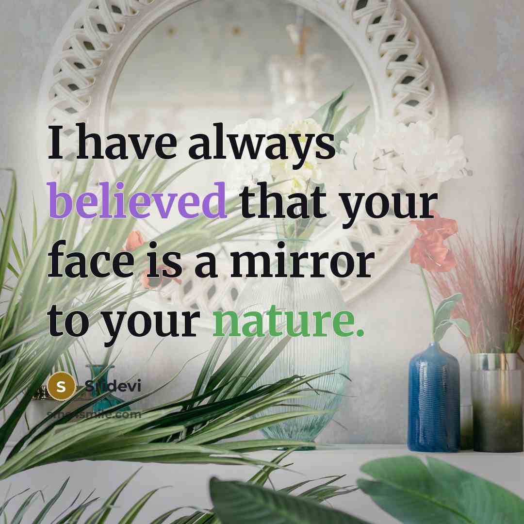 “I have always believed that your face is a mirror to your nature.” quote by Sridevi