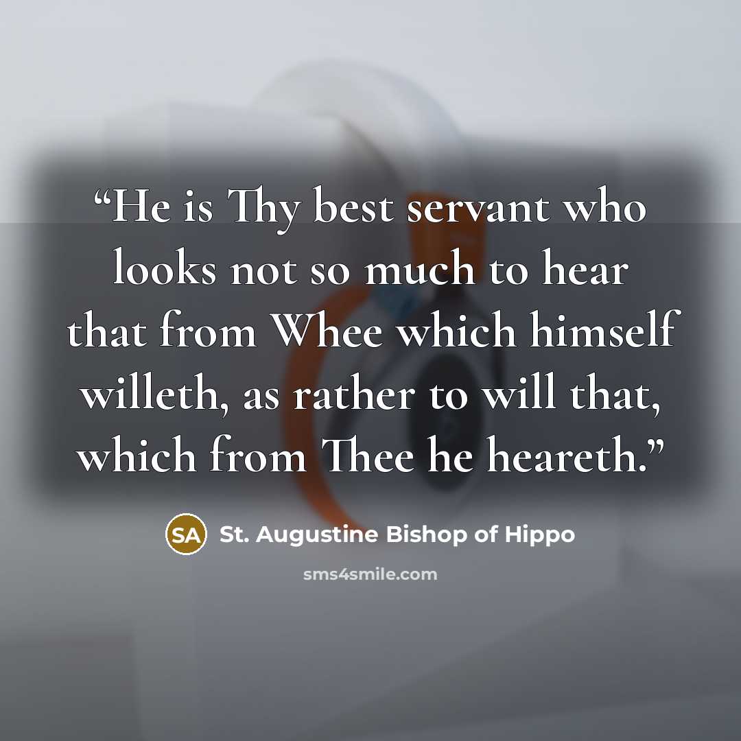 “He is Thy best servant who looks not so much to hear that from Whee which himself willeth, as rather to will that, which from Thee he heareth.” quote by St. Augustine Bishop of Hippo