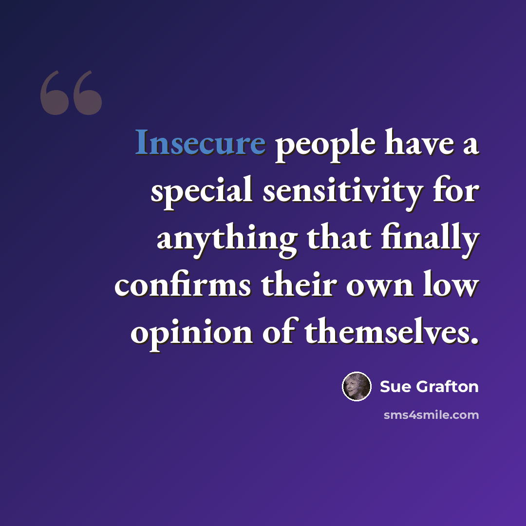 “Insecure people have a special sensitivity for anything that finally confirms their own low opinion of themselves.” quote by Sue Grafton