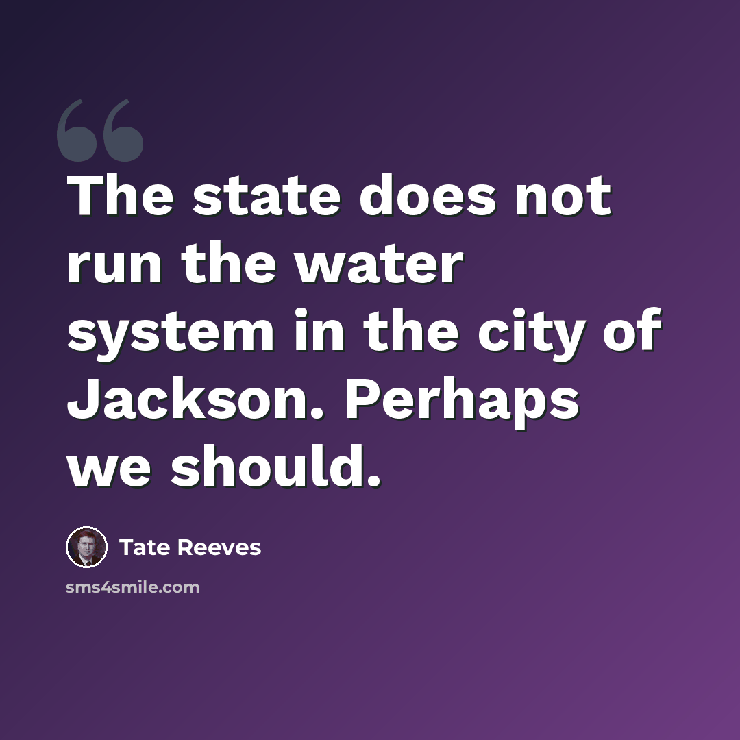 “The state does not run the water system in the city of Jackson. Perhaps we should.” quote by Tate Reeves