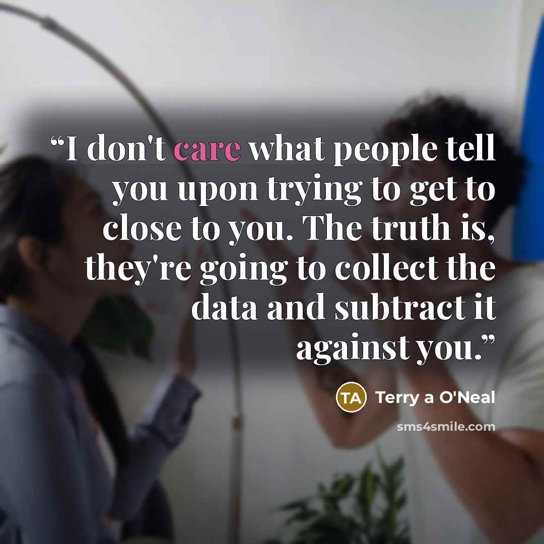 “I don't care what people tell you upon trying to get to close to you. The truth is, they're going to collect the data and subtract it against you.” quote by Terry a O'Neal