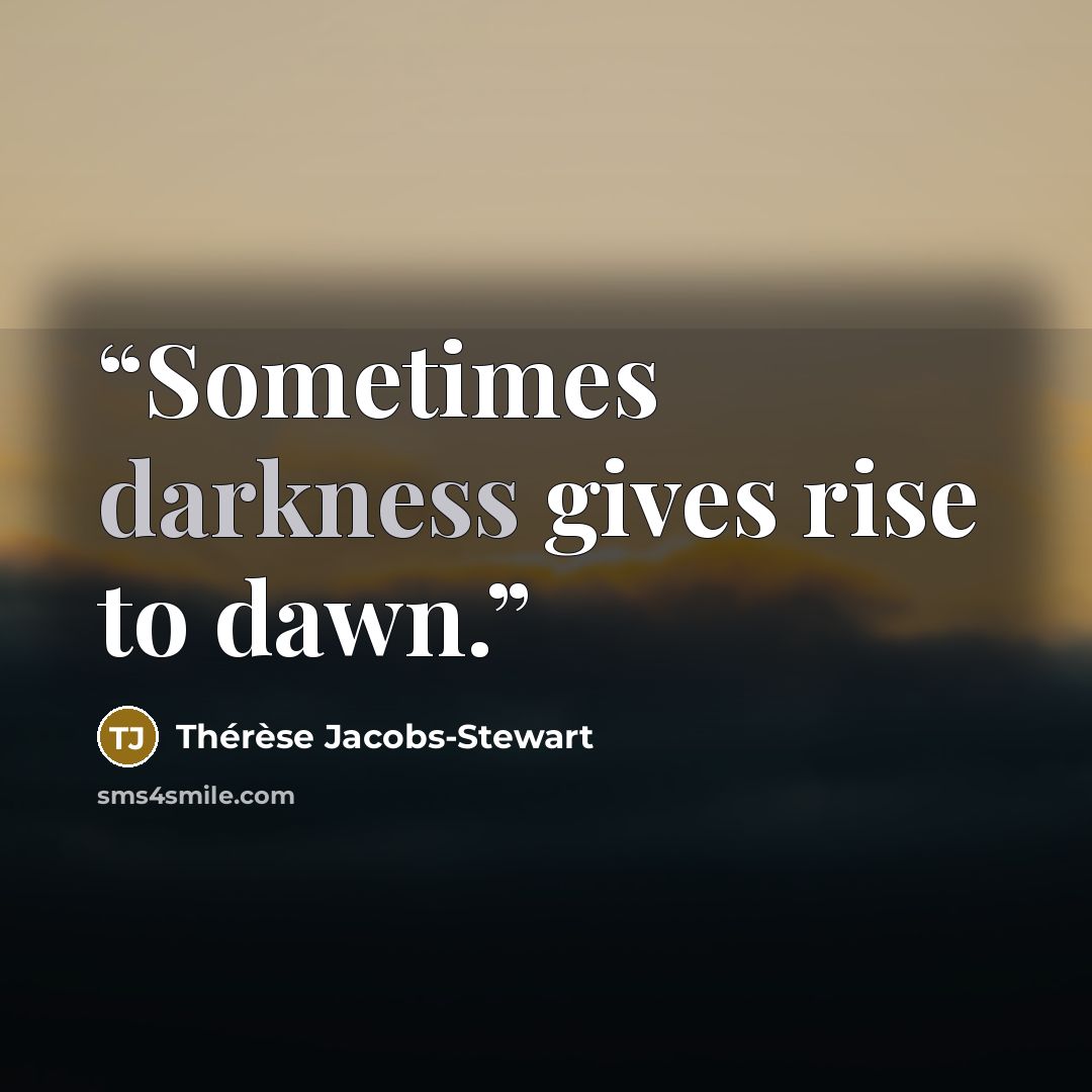 “Sometimes darkness gives rise to dawn.” quote by Thérèse Jacobs-Stewart