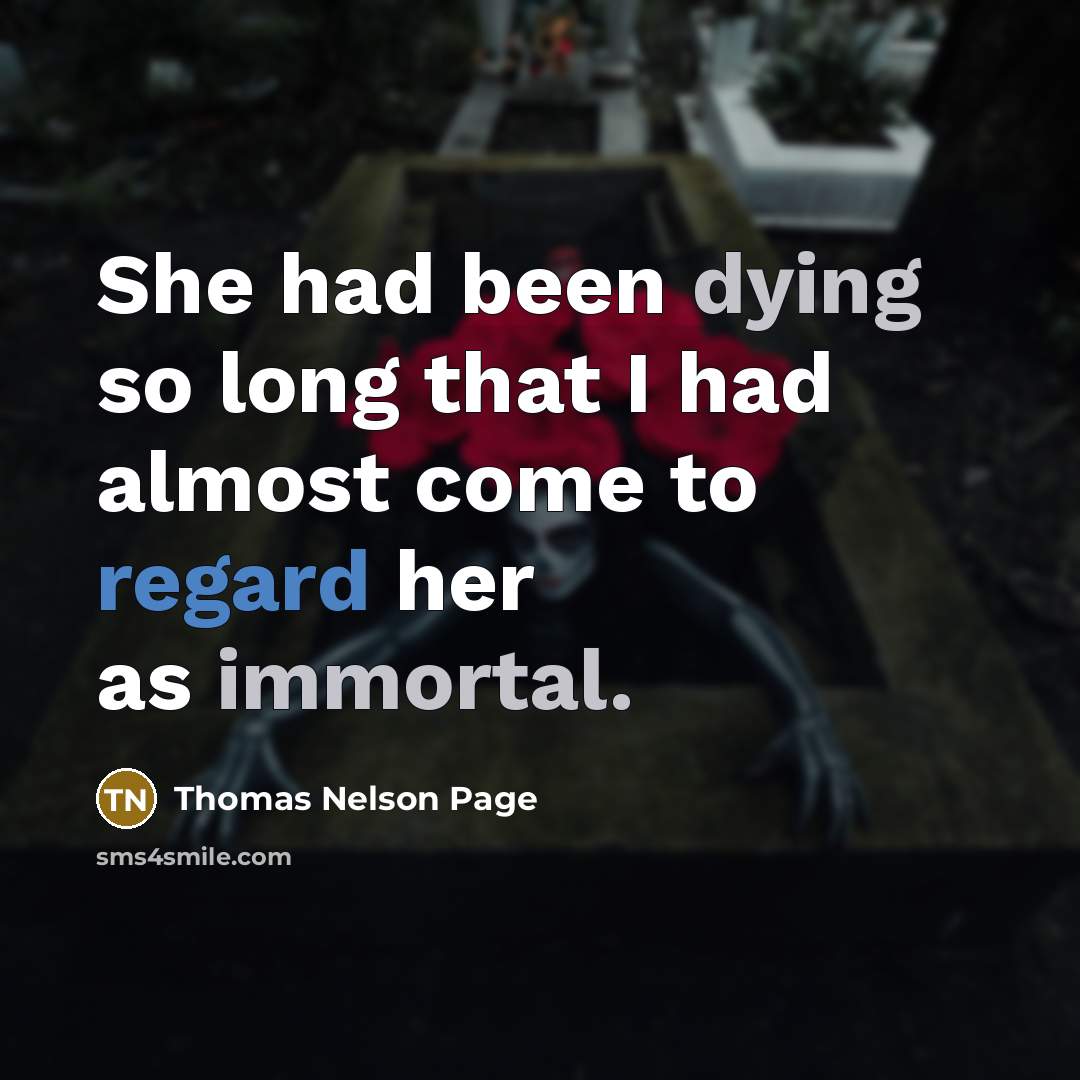 “She had been dying so long that I had almost come to regard her as immortal.” quote by Thomas Nelson Page