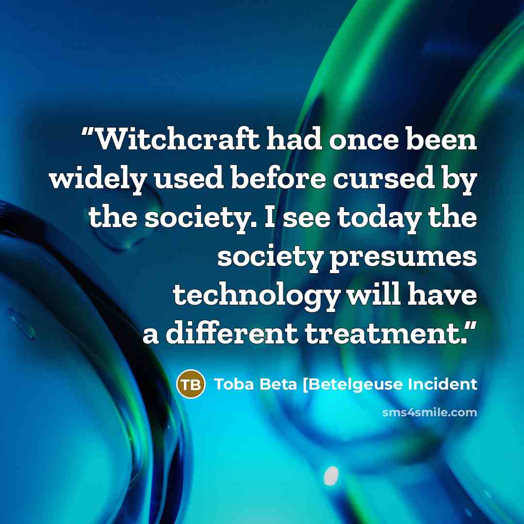 “Witchcraft had once been widely used before cursed by the society. I see today the society presumes technology will have a different treatment.” quote by Toba Beta [Betelgeuse Incident