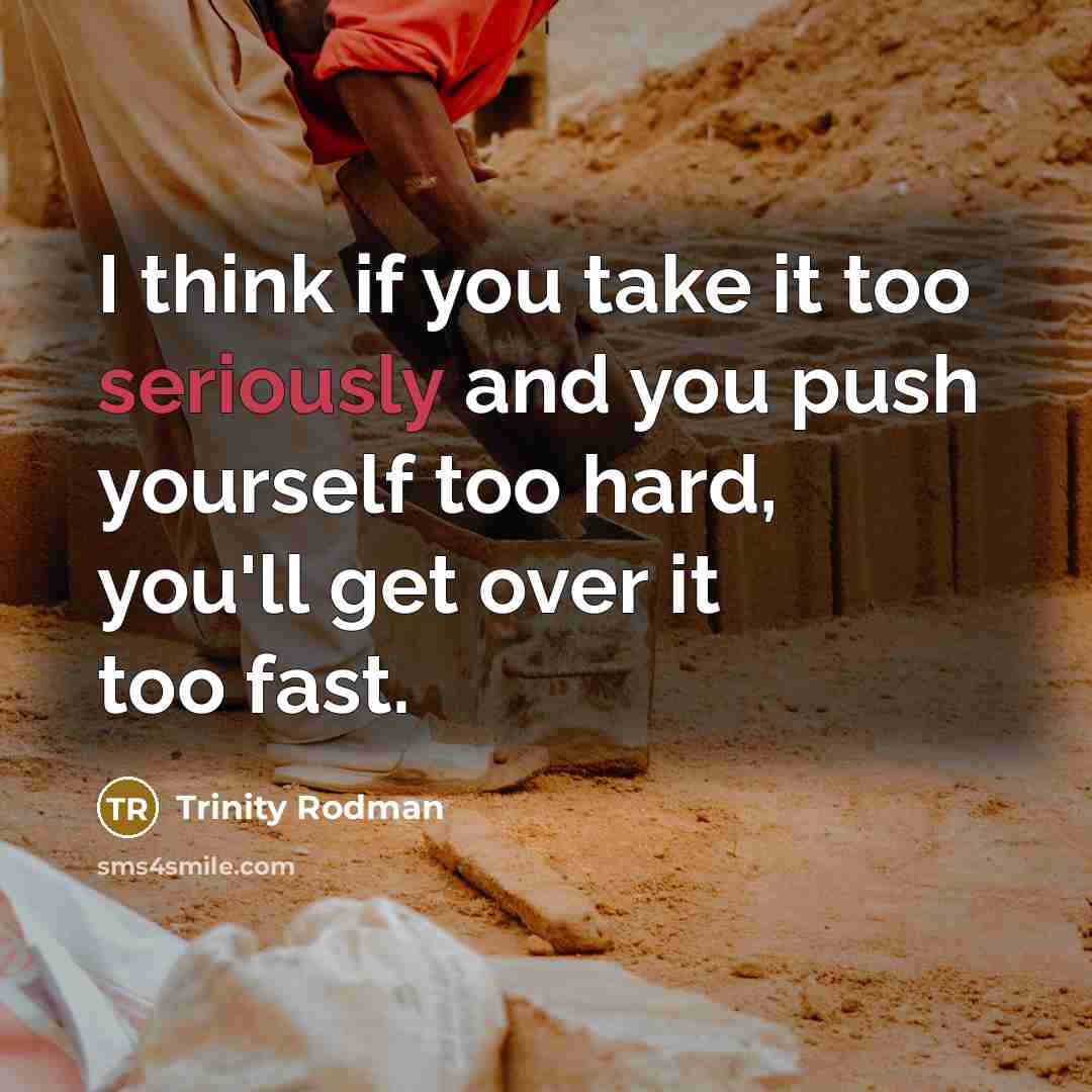 “I think if you take it too seriously and you push yourself too hard, you'll get over it too fast.” quote by Trinity Rodman