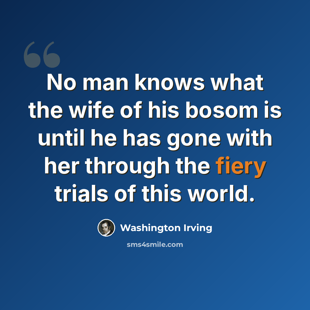 “No man knows what the wife of his bosom is until he has gone with her through the fiery trials of this world.” quote by Washington Irving