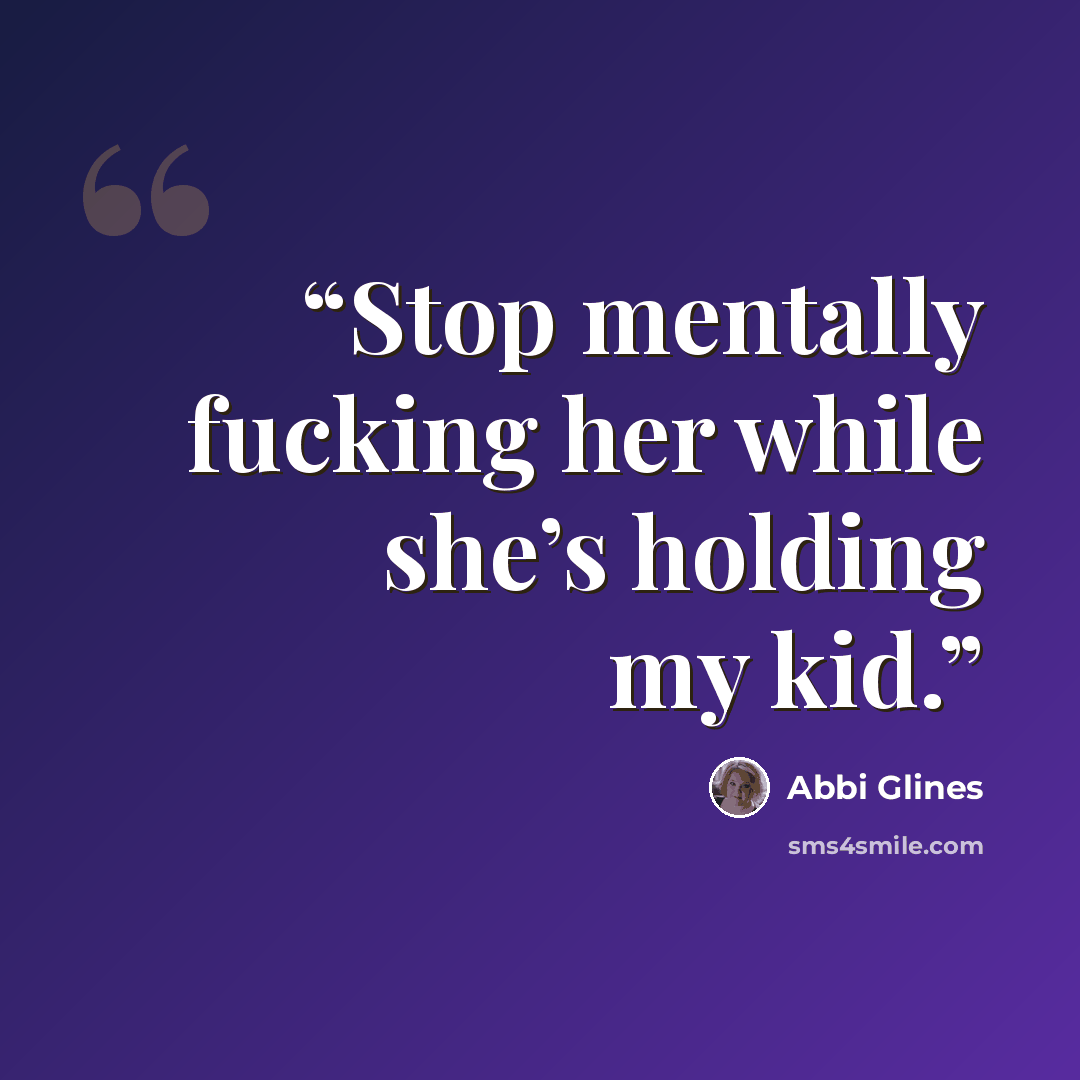 “Stop mentally fucking her while she’s holding my kid.” quote by Abbi Glines