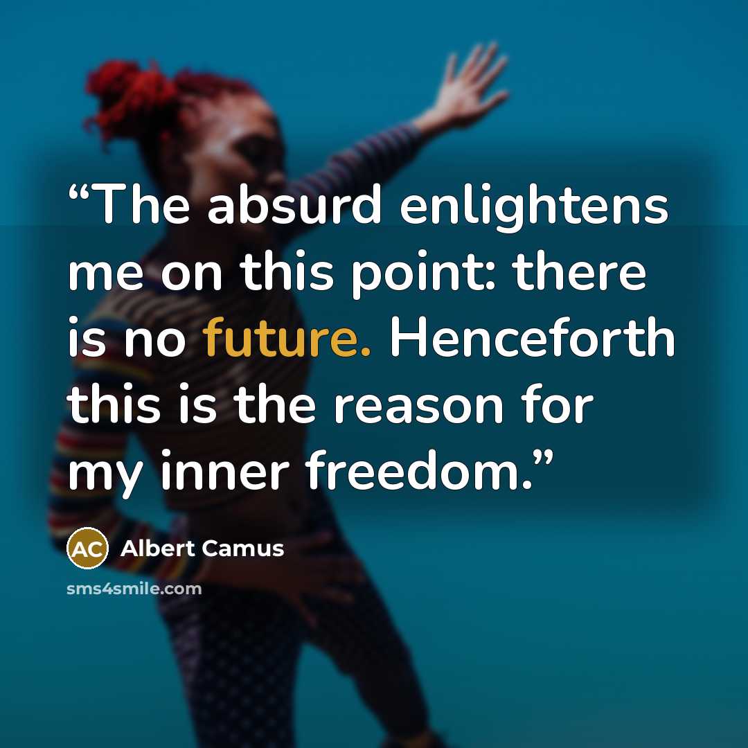 “The absurd enlightens me on this point: there is no future. Henceforth this is the reason for my inner freedom.” quote by Albert Camus