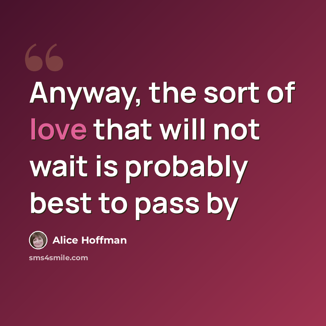 “Anyway, the sort of love that will not wait is probably best to pass by” quote by Alice Hoffman