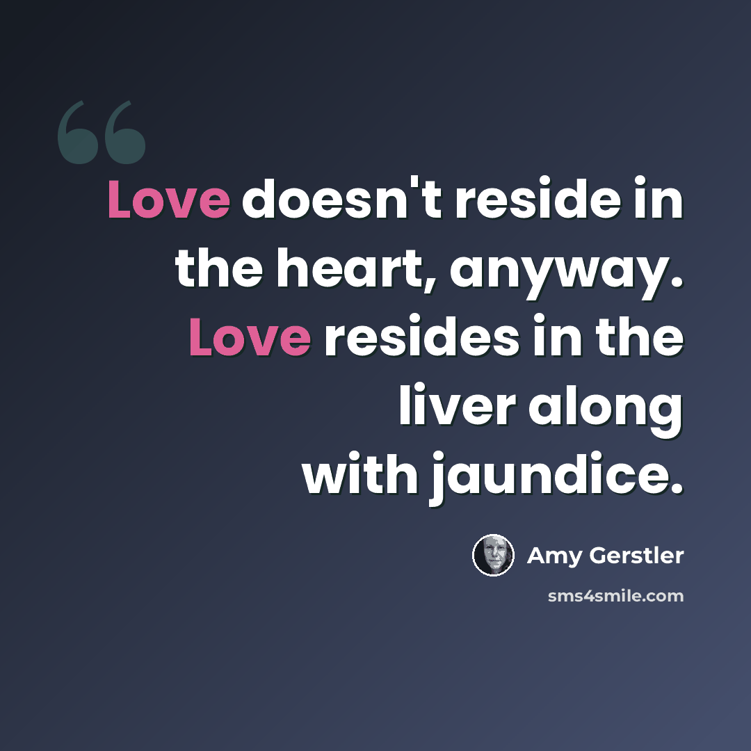 “Love doesn't reside in the heart, anyway. Love resides in the liver along with jaundice.” quote by Amy Gerstler