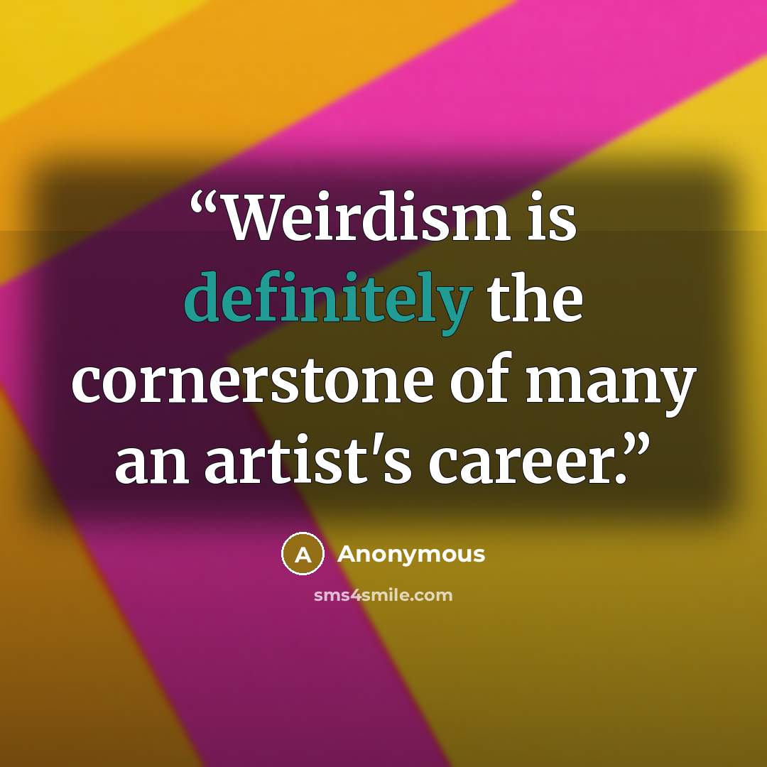 “Weirdism is definitely the cornerstone of many an artist's career.” quote by Anonymous
