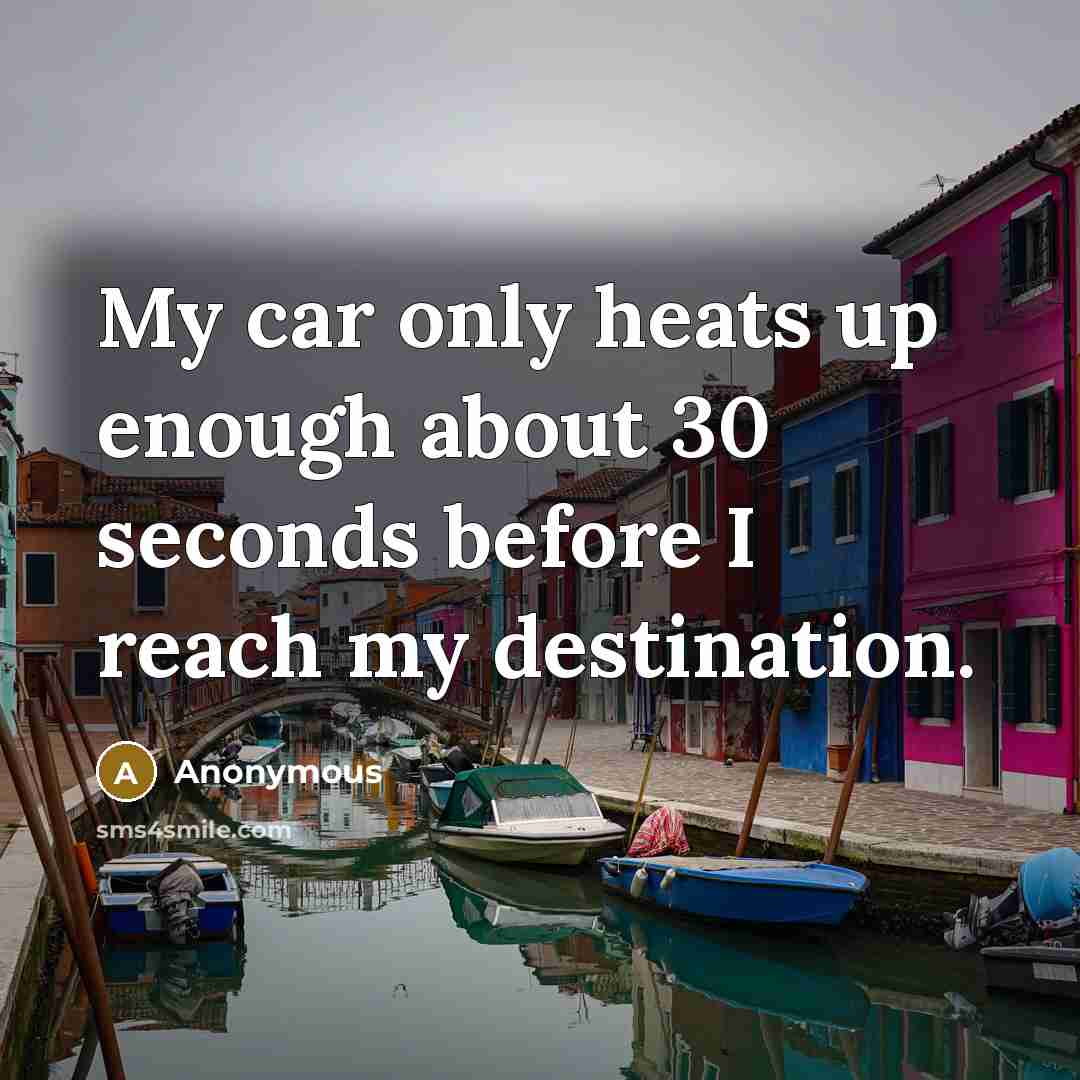 “My car only heats up enough about 30 seconds before I reach my destination.” quote by Anonymous