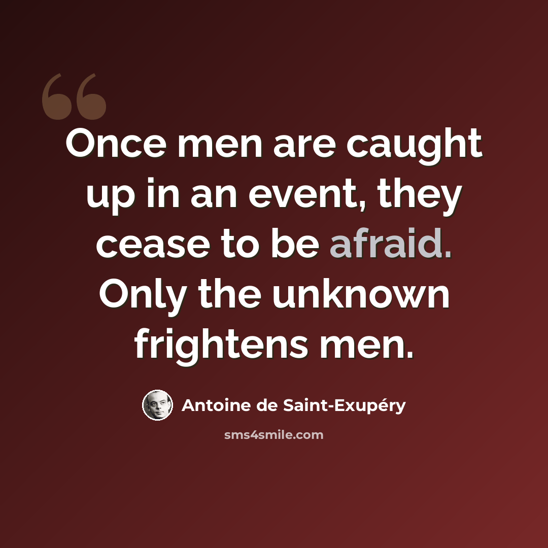 “Once men are caught up in an event, they cease to be afraid. Only the unknown frightens men.” quote by Antoine de Saint-Exupery