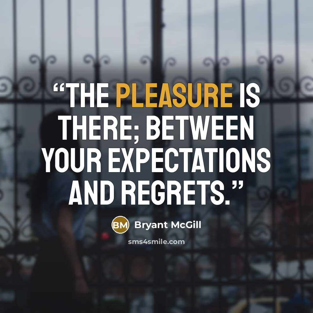 “The pleasure is there; between your expectations and regrets.” quote by Bryant McGill